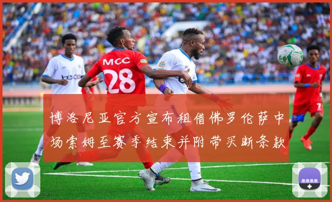 博洛尼亚官方宣布租借佛罗伦萨中场索姆至赛季结束并附带买断条款