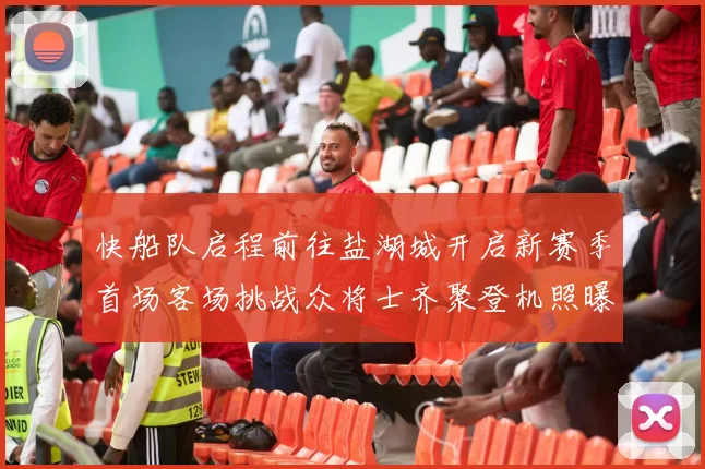 快船队启程前往盐湖城开启新赛季首场客场挑战众将士齐聚登机照曝光