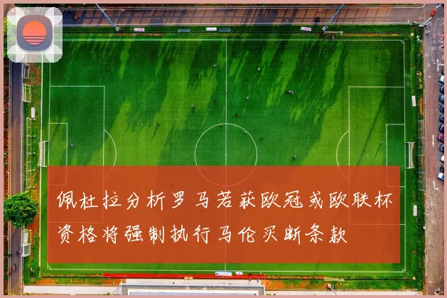 佩杜拉分析罗马若获欧冠或欧联杯资格将强制执行马伦买断条款