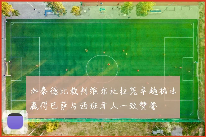 加泰德比裁判维尔杜拉凭卓越执法赢得巴萨与西班牙人一致赞誉