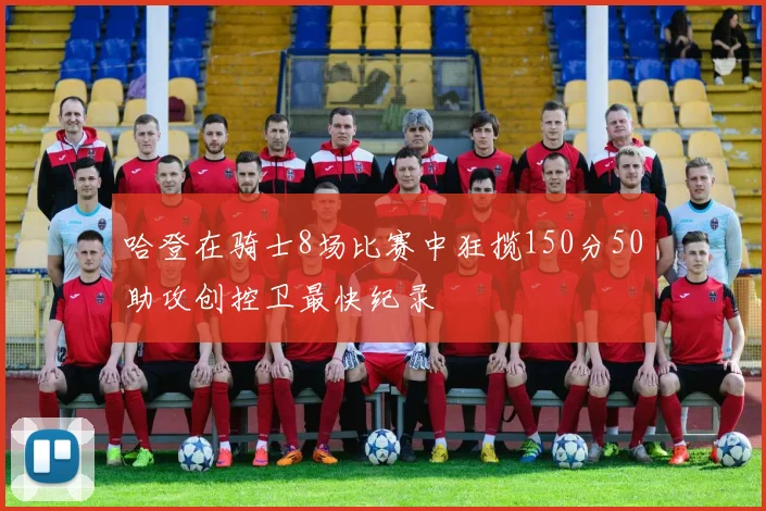 哈登在骑士8场比赛中狂揽150分50助攻创控卫最快纪录