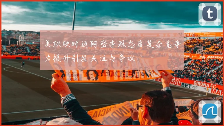 美职联对迈阿密夺冠态度复杂竞争力提升引发关注与争议