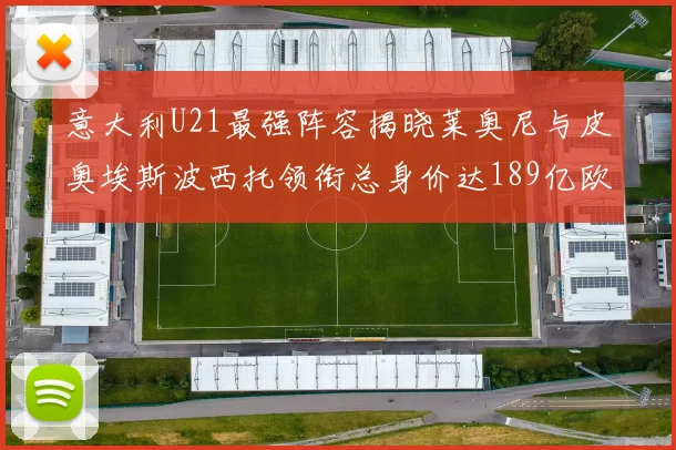意大利U21最强阵容揭晓莱奥尼与皮奥埃斯波西托领衔总身价达189亿欧