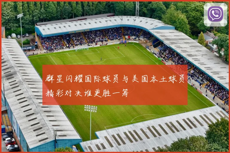 群星闪耀国际球员与美国本土球员精彩对决谁更胜一筹