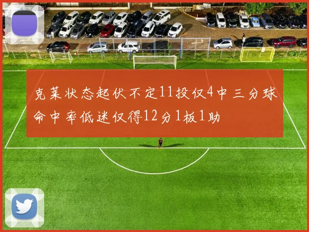 克莱状态起伏不定11投仅4中三分球命中率低迷仅得12分1板1助