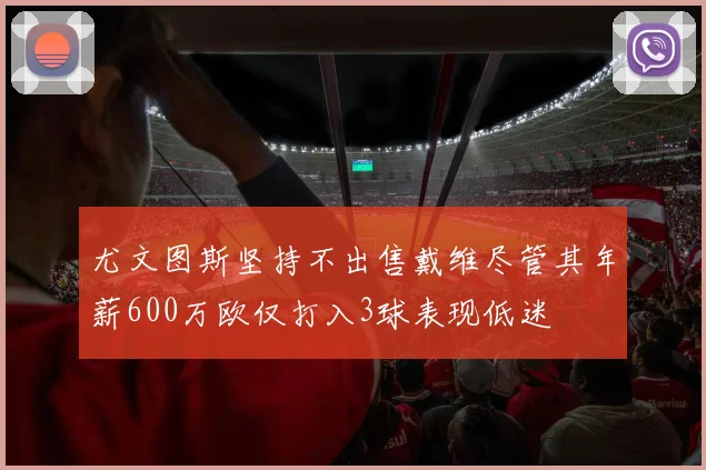 尤文图斯坚持不出售戴维尽管其年薪600万欧仅打入3球表现低迷