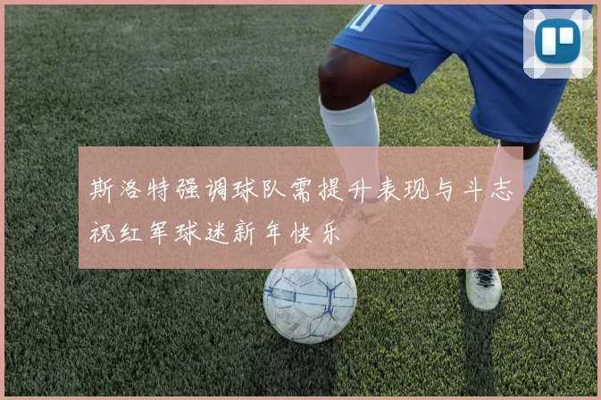 斯洛特强调球队需提升表现与斗志祝红军球迷新年快乐