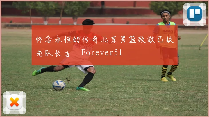 怀念永恒的传奇北京男篮致敬已故老队长吉喆Forever51