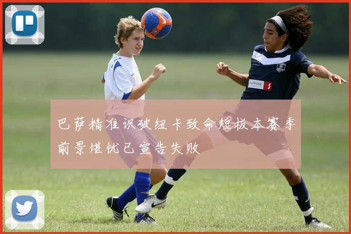 巴萨精准识破纽卡致命短板本赛季前景堪忧已宣告失败