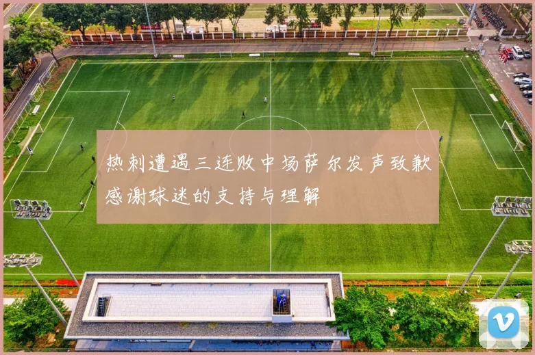 热刺遭遇三连败中场萨尔发声致歉感谢球迷的支持与理解